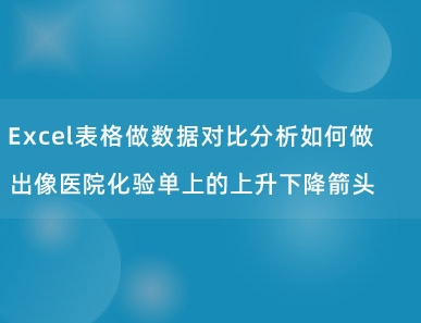 Excel表格做数据对比分析如何做出像医院化验单上的上升下降箭头